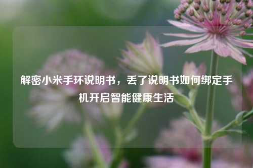 解密小米手环说明书,丢了说明书如何绑定手机开启智能健康生活