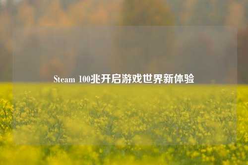 Steam 100兆开启游戏世界新体验