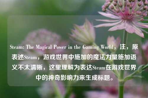 Steam: The Magical Power in the Gaming World，注，原表述Steam，游戏世界中施加的魔法力量施加语义不太清晰，这里理解为表达Steam在游戏世界中的神奇影响力来生成标题。