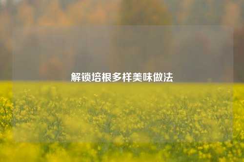 解锁培根多样美味做法