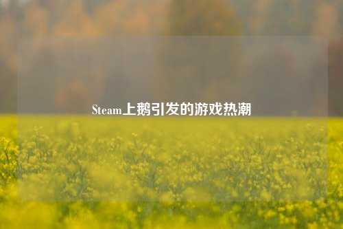 Steam上鹅引发的游戏热潮