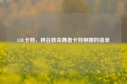 LOL卡特,峡谷致命舞者卡特琳娜的语录