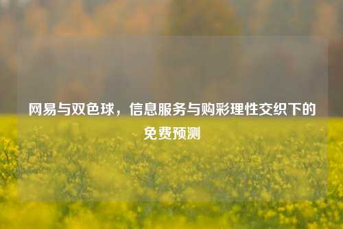 网易与双色球,信息服务与购彩理***织下的免费预测