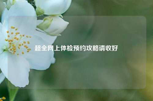 超全网上体检预约攻略请收好