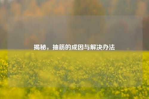 揭秘，抽筋的成因与解决办法