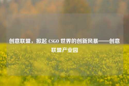 创意联盟，掀起 CSGO 世界的创新风暴——创意联盟产业园