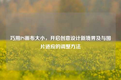 巧用PS画布大小,开启创意设计新境界及与图片适应的调整 ***