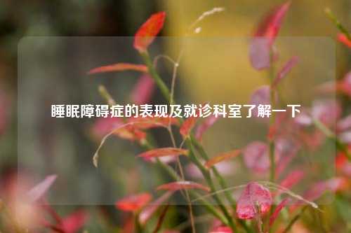 睡眠障碍症的表现及就诊科室了解一下