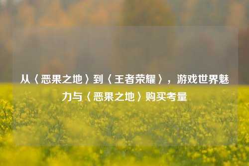 从〈恶果之地〉到〈王者荣耀〉，游戏世界魅力与〈恶果之地〉购买考量