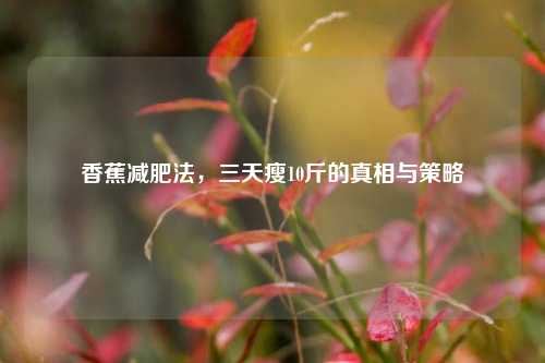 香蕉减肥法，三天瘦10斤的真相与策略