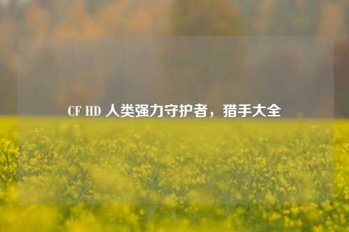 CF HD 人类强力守护者，猎手大全