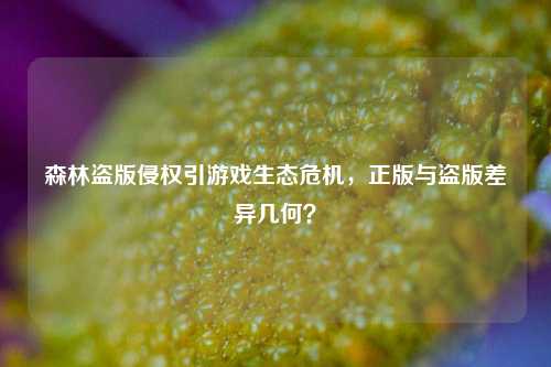 森林盗版侵权引游戏生态危机，正版与盗版差异几何？
