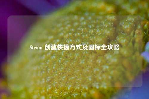 Steam 创建快捷方式及图标全攻略