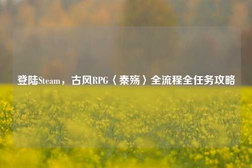 登陆Steam，古风RPG〈秦殇〉全流程全任务攻略
