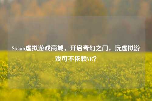Steam虚拟游戏商城，开启奇幻之门，玩虚拟游戏可不依赖VR？