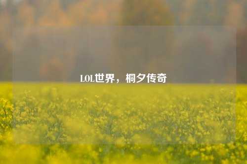 LOL世界,桐夕传奇