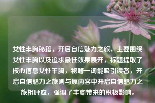 女性丰胸秘籍，开启自信魅力之旅，主要围绕女性丰胸以及追求最佳效果展开，标题提取了核心信息女性丰胸，秘籍一词能吸引读者，开启自信魅力之旅则与原内容中开启自信魅力之旅相呼应，强调了丰胸带来的积极影响。