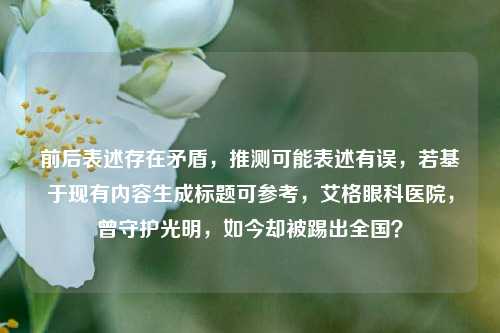 前后表述存在矛盾，推测可能表述有误，若基于现有内容生成标题可参考，艾格眼科医院，曾守护光明，如今却被踢出全国？