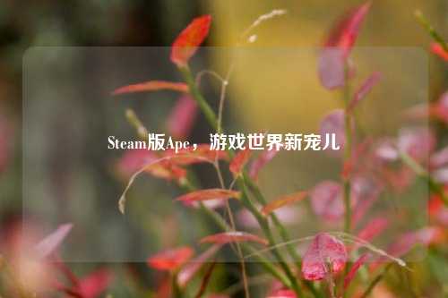 Steam版Ape，游戏世界新宠儿