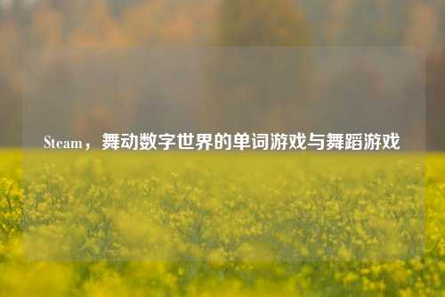Steam，舞动数字世界的单词游戏与舞蹈游戏