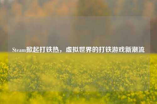 Steam掀起打铁热,虚拟世界的打铁游戏新潮流